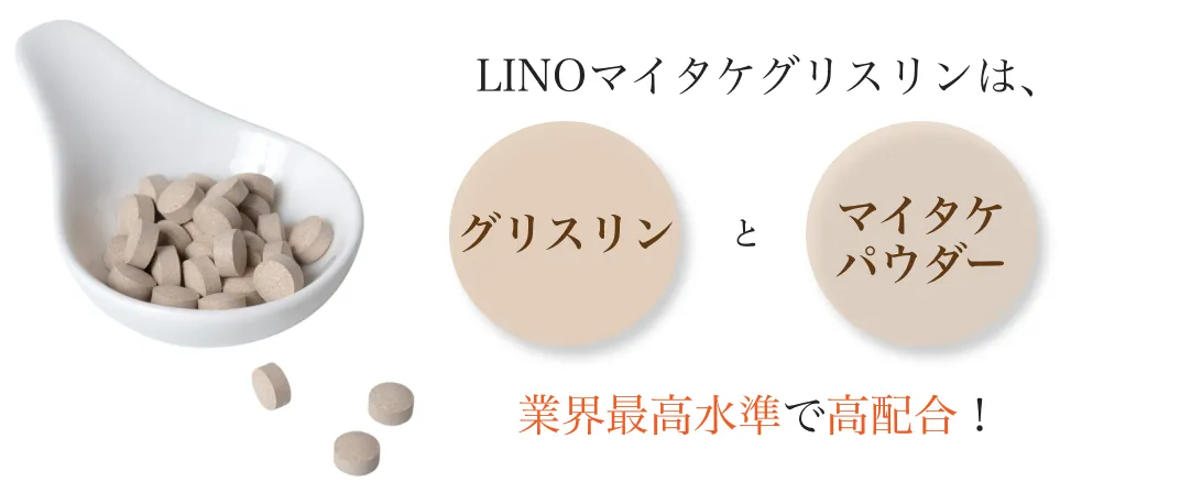 
        LINOマイタケグリスリンは、グリスリンとマイタケパウダー業界最高水準で高配合！
        