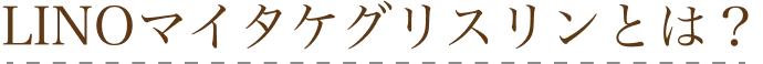 LINOマイタケグリスリンとは？