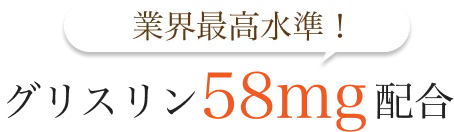 
        業界最高水準！
        グリスリン58mg配合
        